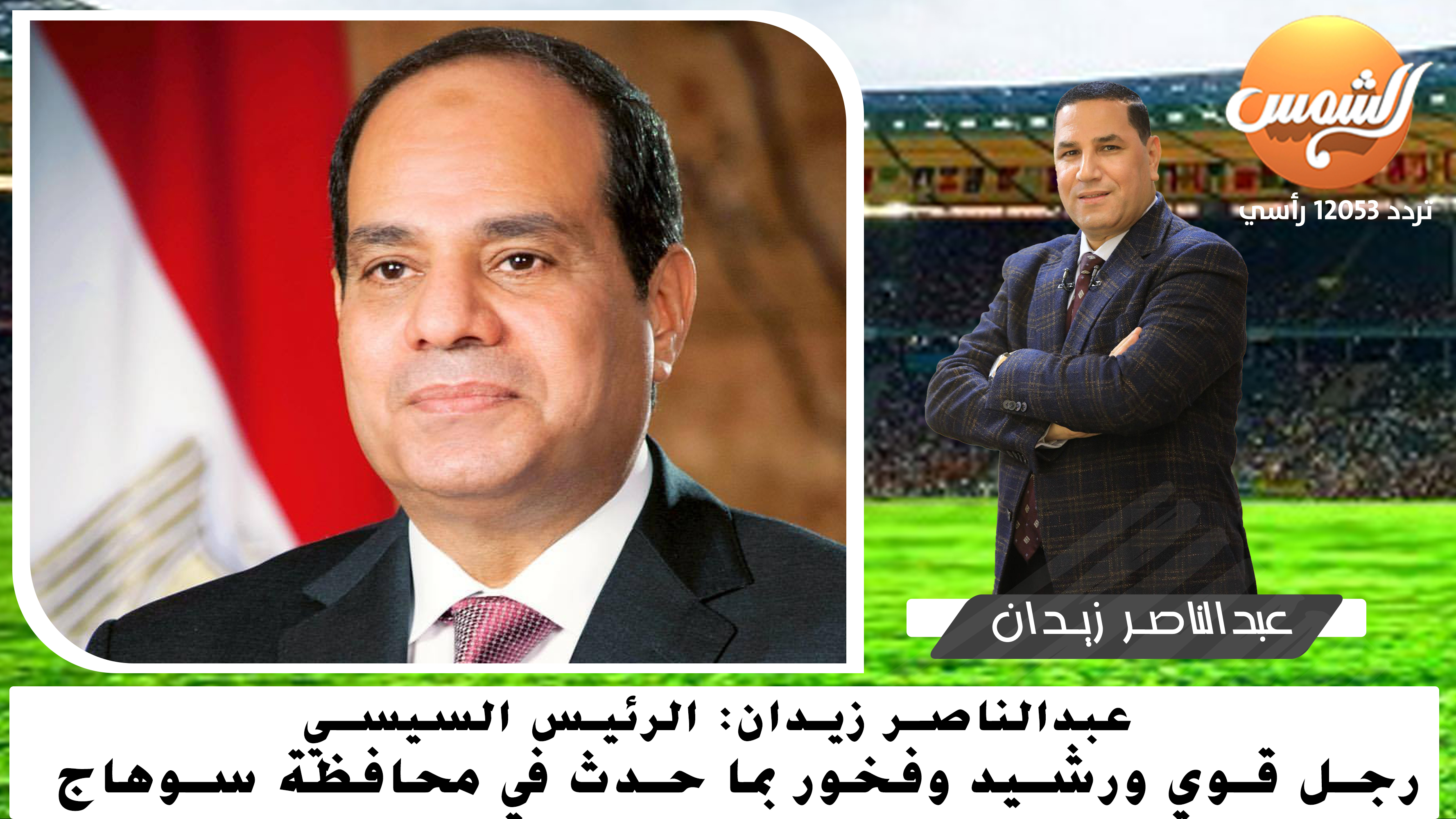 عبدالناصر زيدان: الرئيس السيسي رجل قوي ورشيد.. وفخور بما حدث في محافظة سوهاج