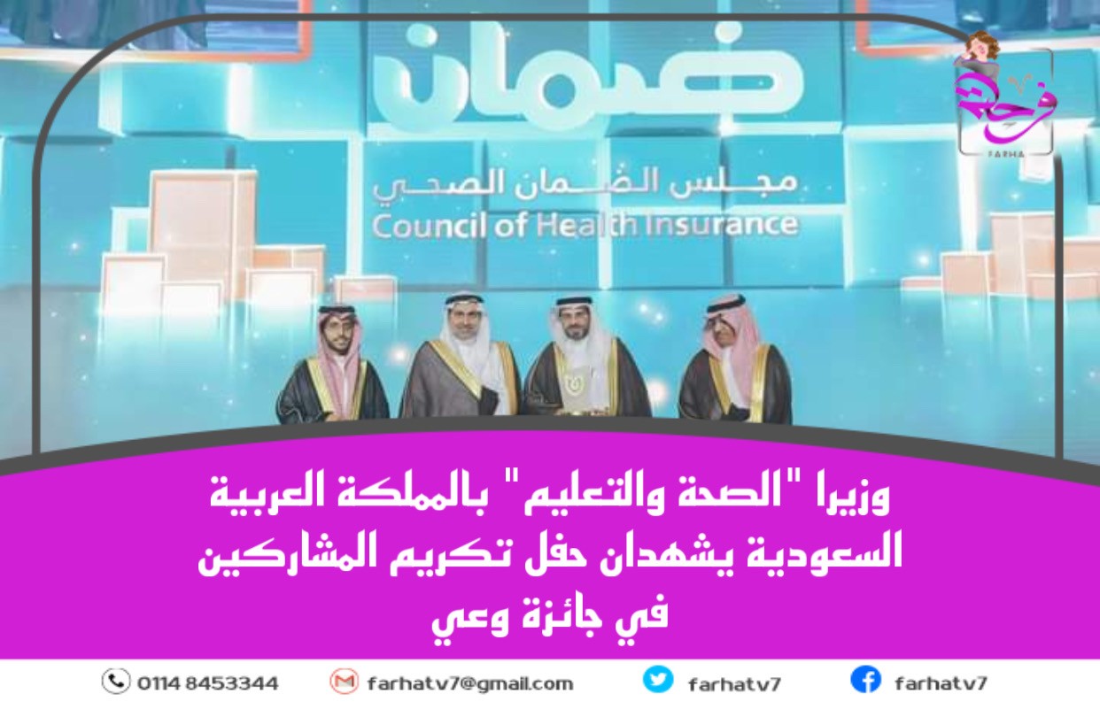 وزيرا ”الصحة والتعليم” بالمملكة العربية السعودية يشهدان حفل تكريم المشاركين في جائزة وعي